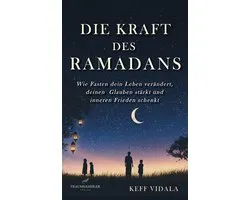 Die Kraft des Ramadans: Wie Fasten dein Leben verändert, deinen Glauben stärkt und inneren Frieden schenkt.