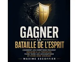 Gagner la bataille de l’esprit : Comment les chrétiens peuvent résister à la tentation, faire taire les accusations et vivre avec courage