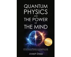 Quantum Physics and the Power of the Mind: A 90-Day Protocol to Reprogram Your Subconscious, Master the Law of Attraction, and Make Manifestation Fina